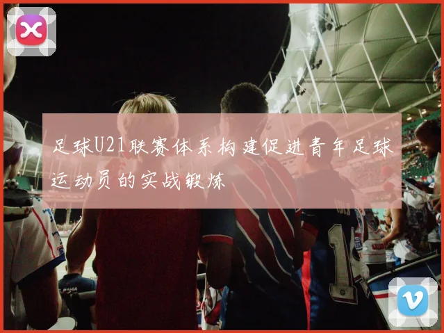 足球U21联赛体系构建促进青年足球运动员的实战锻炼