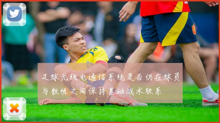 足球无线电通信系统是否仍在球员与教练之间保持基础战术联系
